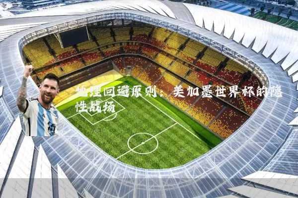 地理回避原则：美加墨世界杯的隐性战场