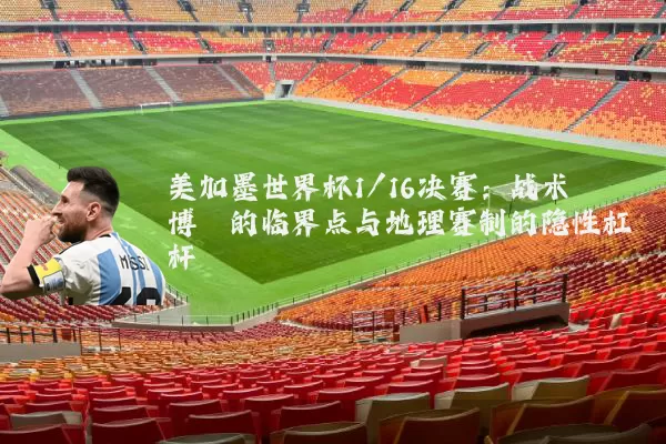 美加墨世界杯1/16决赛:战术博弈的临界点与地理赛制的隐性杠杆