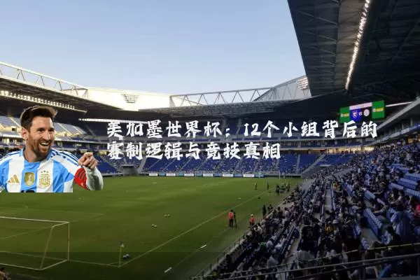 美加墨世界杯：12个小组背后的赛制逻辑与竞技真相