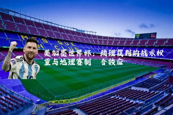 美加墨世界杯:助理裁判的战术权重与地理赛制耦合效应