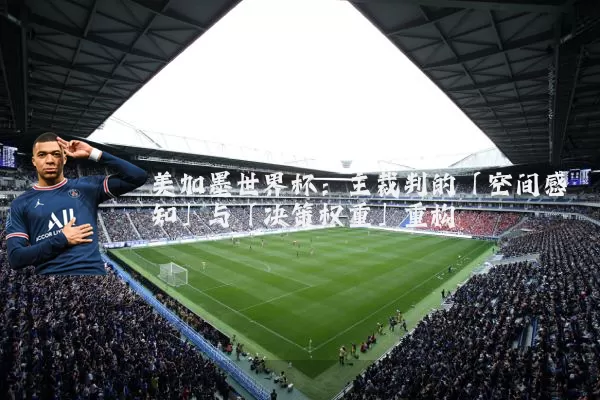 美加墨世界杯：主裁判的「空间感知」与「决策权重」重构