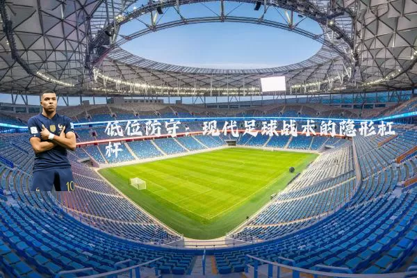 低位防守：现代足球战术的隐形杠杆