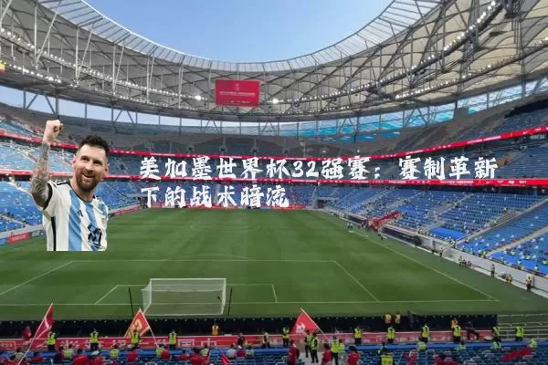 美加墨世界杯32强赛:赛制革新下的战术暗流