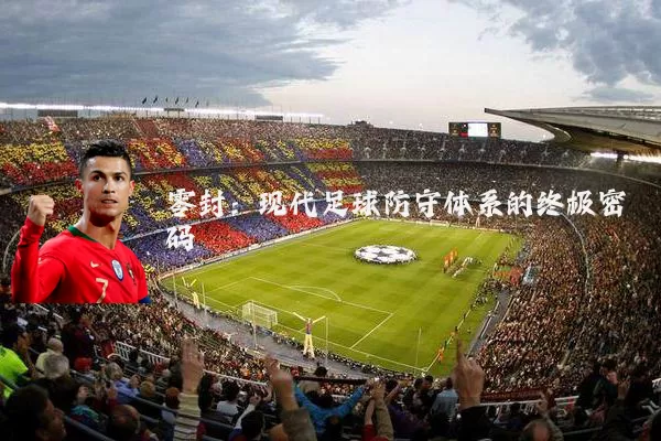 零封：现代足球防守体系的终极密码
