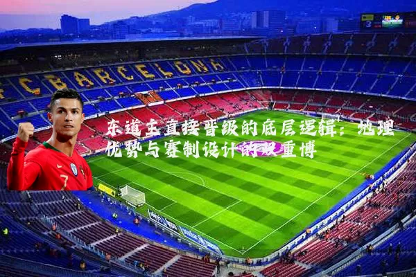 东道主直接晋级的底层逻辑：地理优势与赛制设计的双重博弈