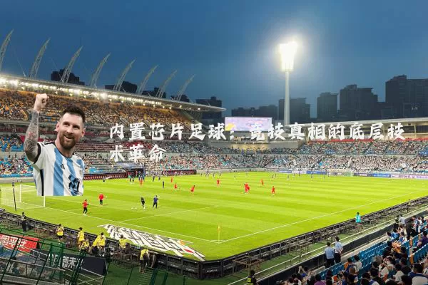 内置芯片足球:竞技真相的底层技术革命