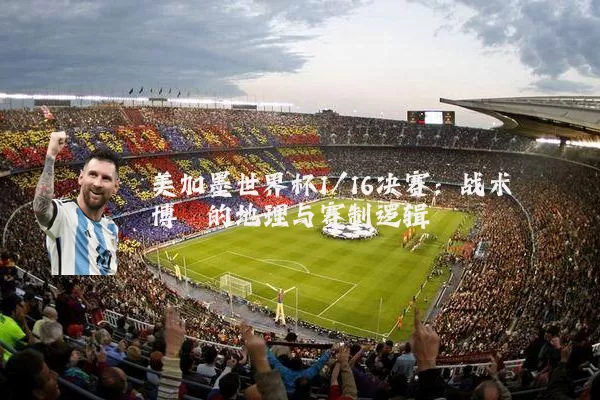 美加墨世界杯1/16决赛:战术博弈的地理与赛制逻辑