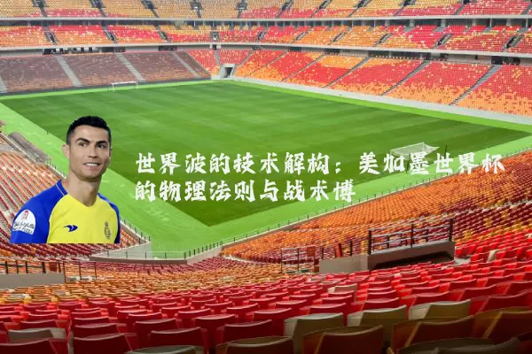 世界波的技术解构：美加墨世界杯的物理法则与战术博弈