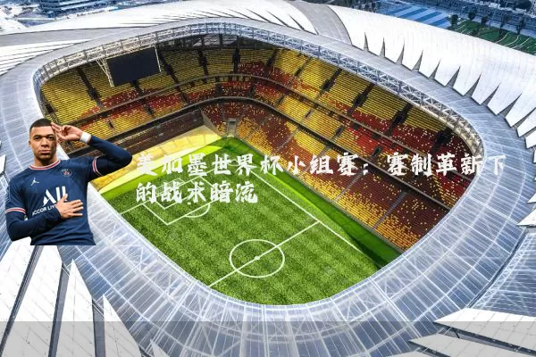 美加墨世界杯小组赛:赛制革新下的战术暗流