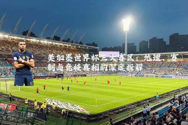 美加墨世界杯三大赛区:地理、赛制与竞技真相的深度拆解